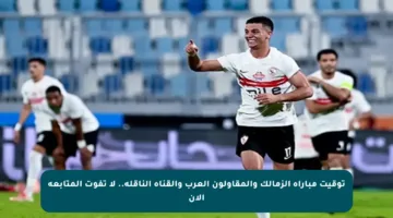 توقيت مباراة الزمالك والمقاولون العرب والقناة الناقلة.. لا تفوت المتابعة الآن